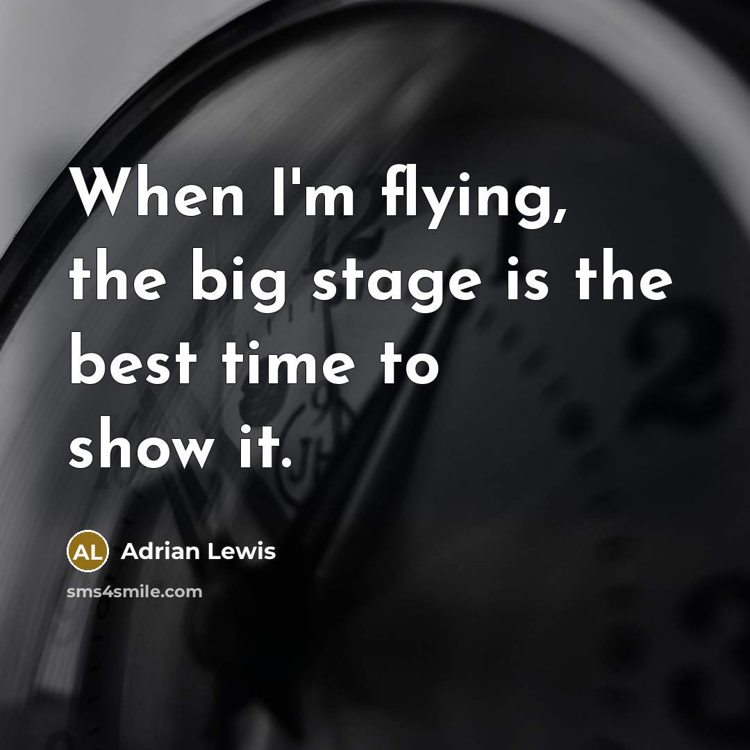 “When I'm flying, the big stage is the best time to show it.” quote by Adrian Lewis