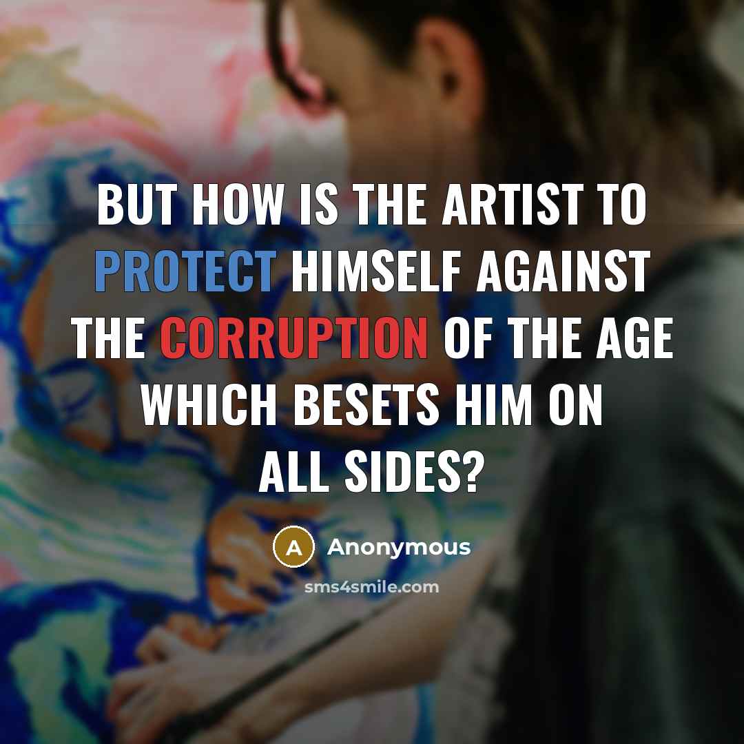 “But how is the artist to protect himself against the corruption of the age which besets him on all sides?” quote by Anonymous