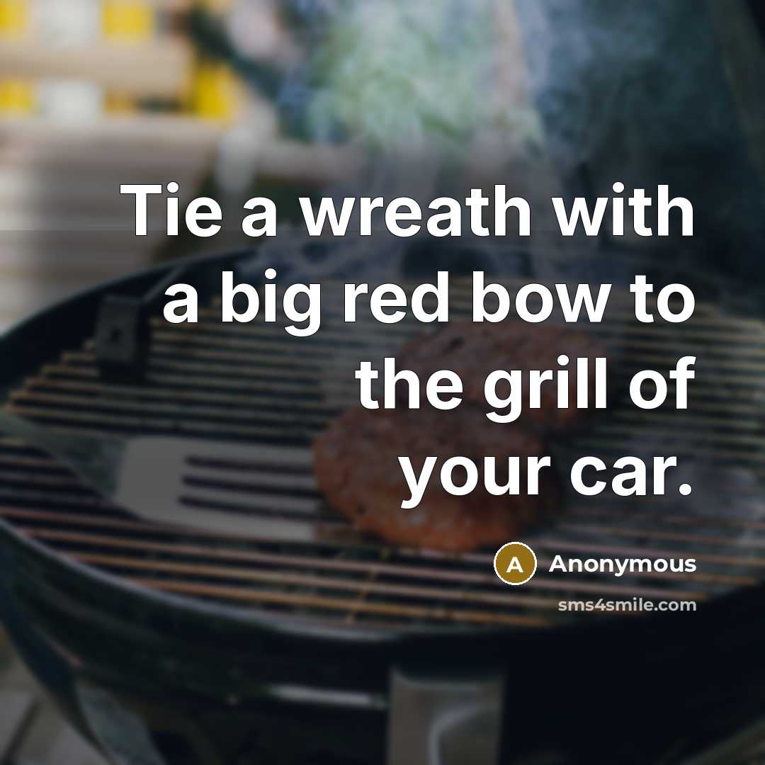 “Tie a wreath with a big red bow to the grill of your car.” quote by Anonymous