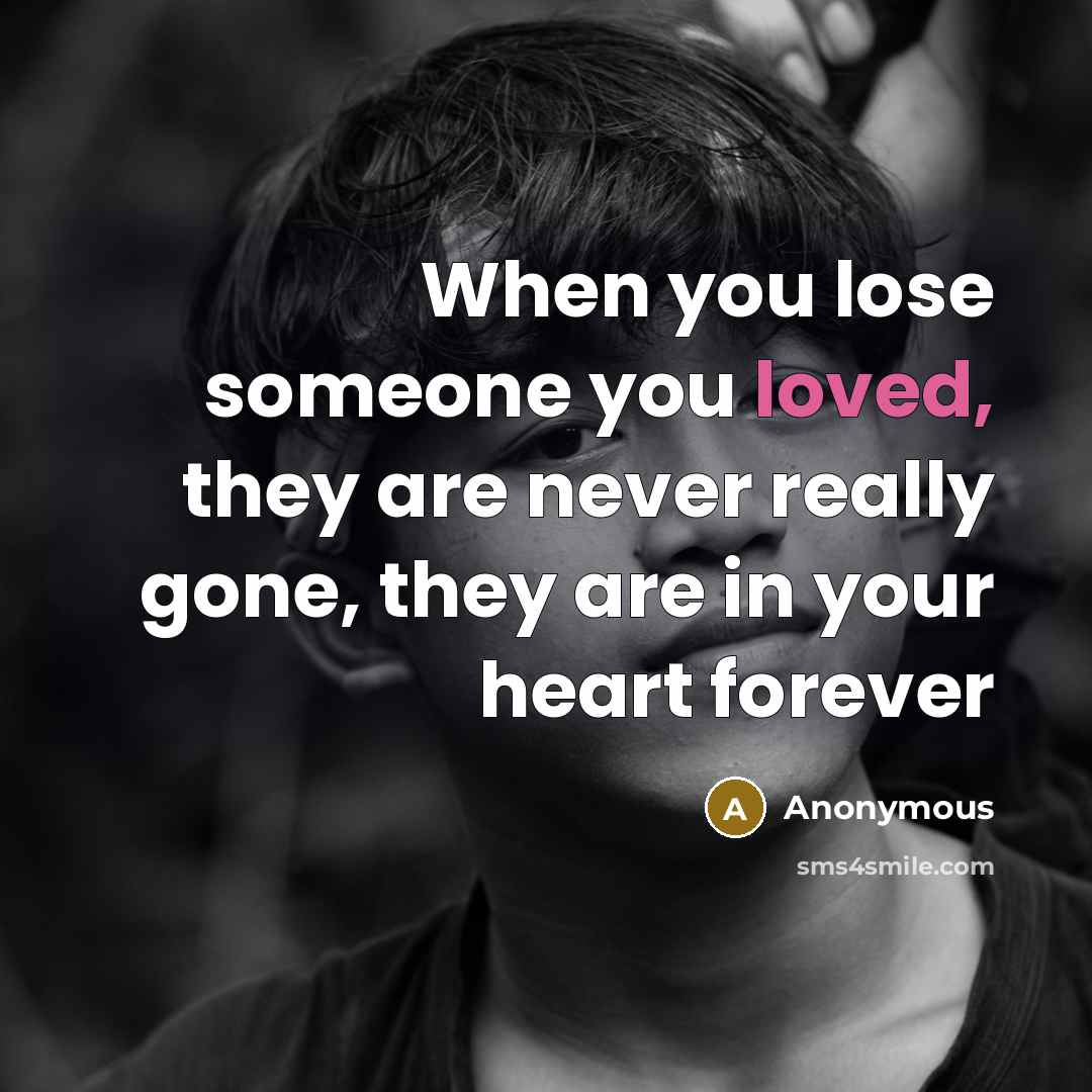 “When you lose someone you loved, they are never really gone, they are in your heart forever” quote by Anonymous