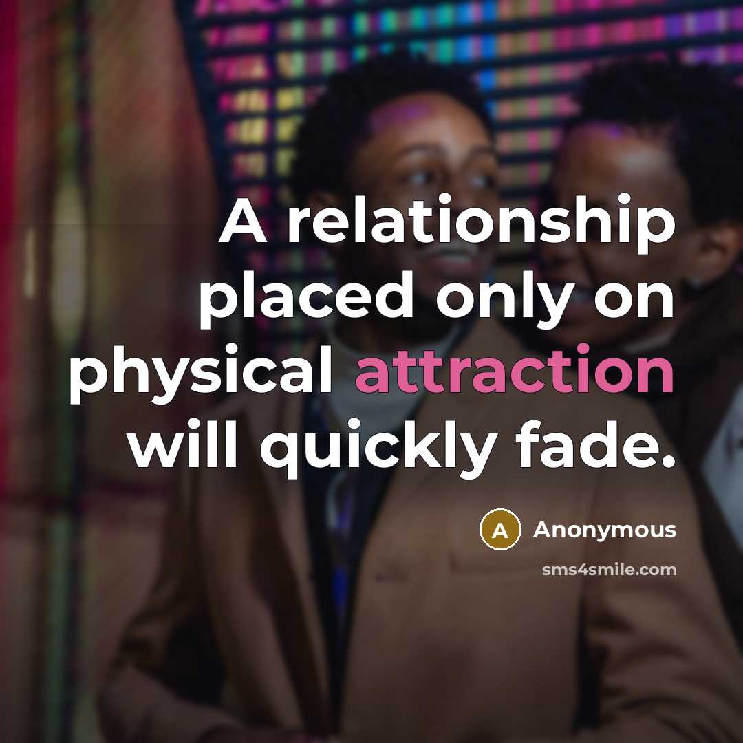 “A relationship placed only on physical attraction will quickly fade.” quote by Anonymous