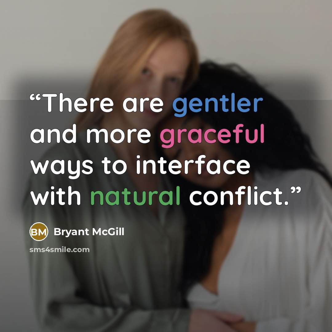 “There are gentler and more graceful ways to interface with natural conflict.” quote by Bryant McGill