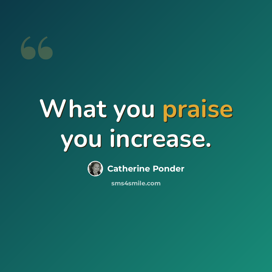 “What you praise you increase.” quote by Catherine Ponder