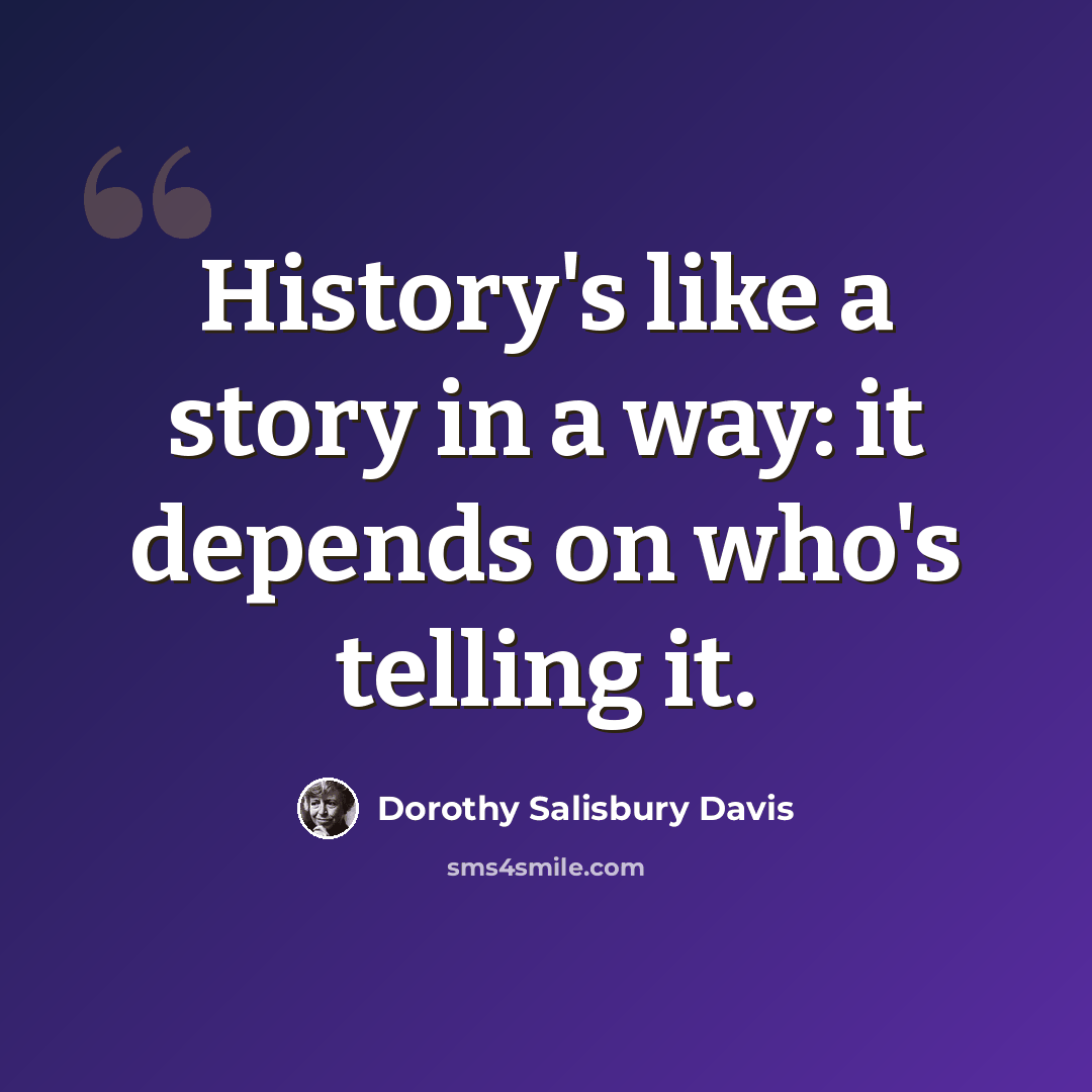 “History's like a story in a way: it depends on who's telling it.” quote by Dorothy Salisbury Davis