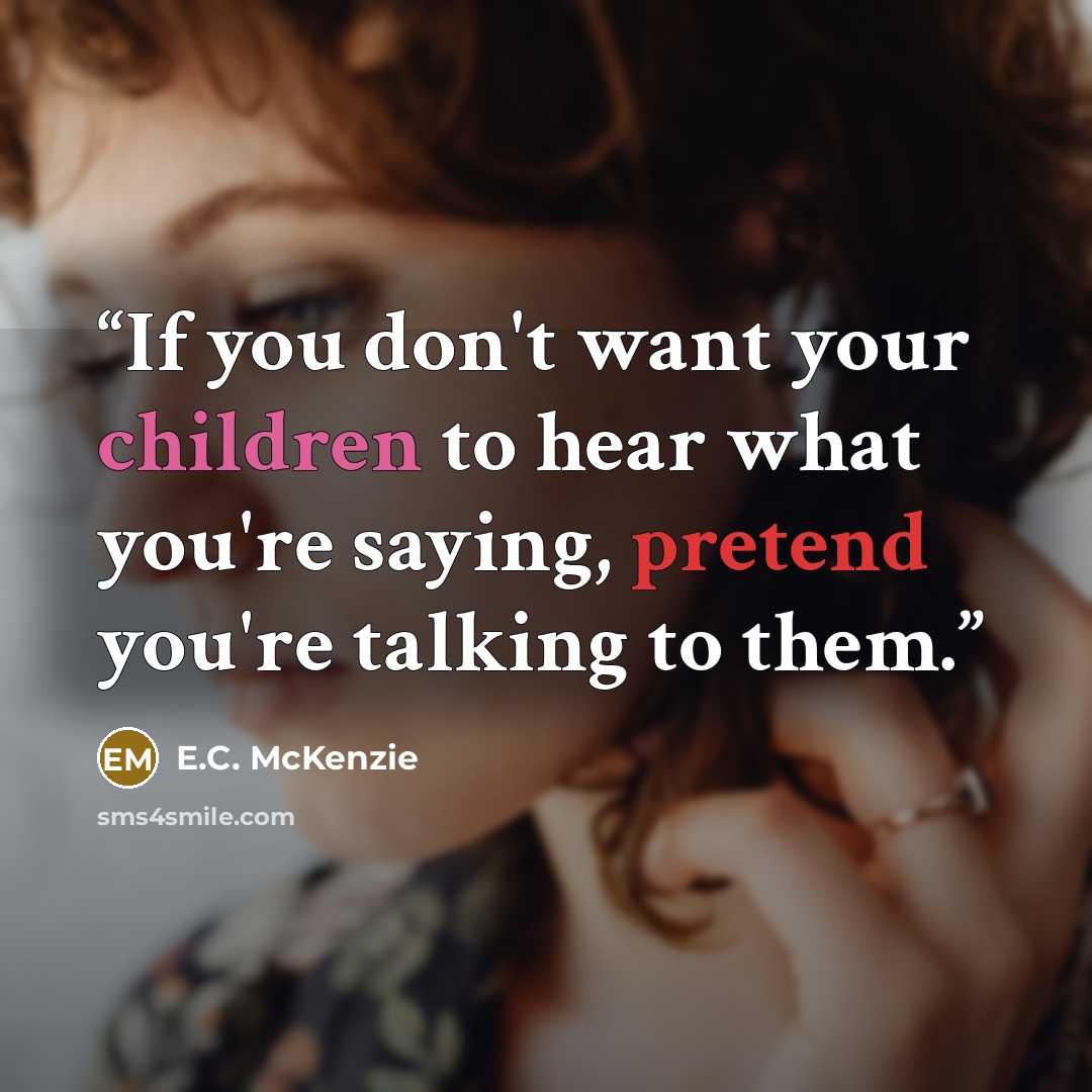 “If you don't want your children to hear what you're saying, pretend you're talking to them.” quote by E.C. McKenzie