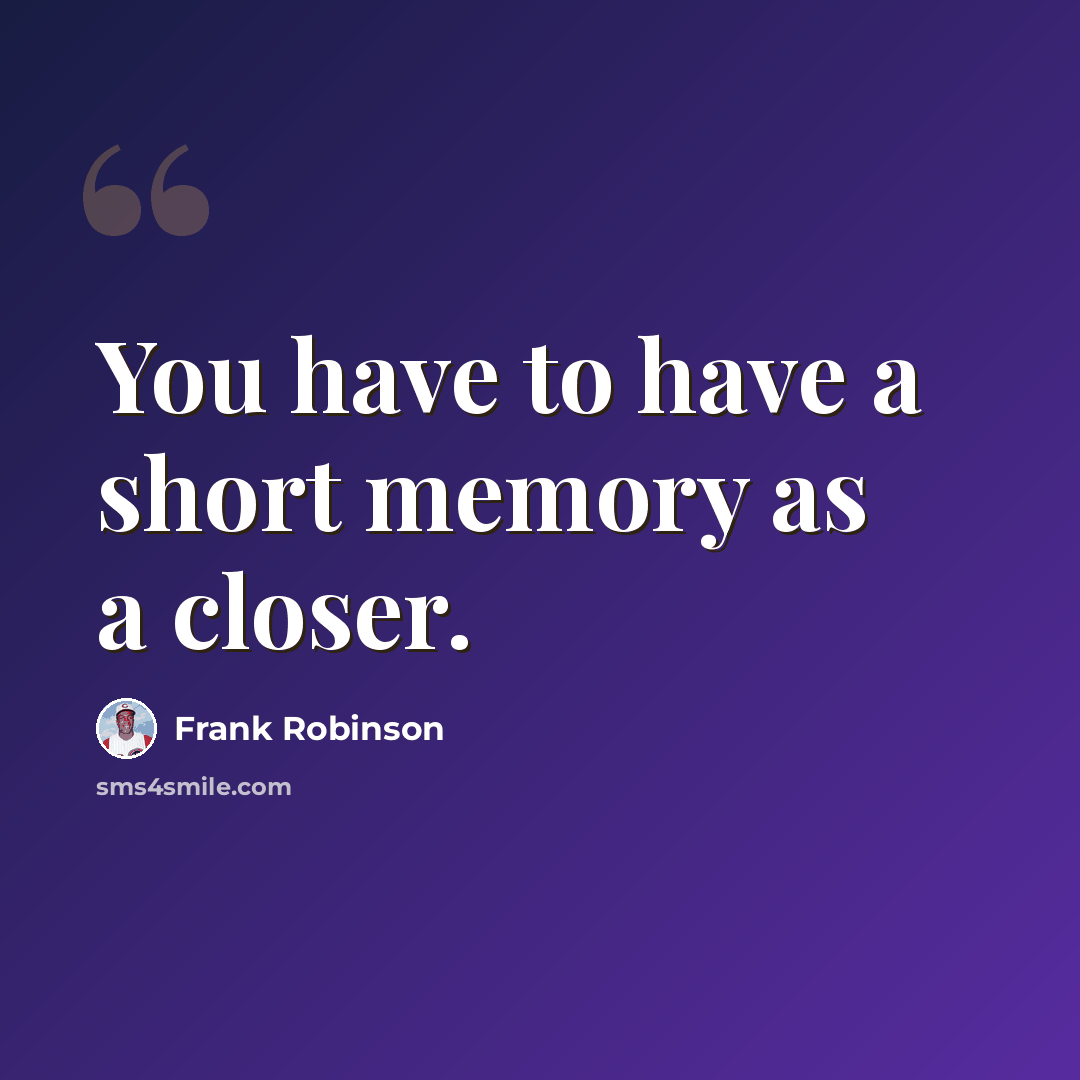 “You have to have a short memory as a closer.” quote by Frank Robinson