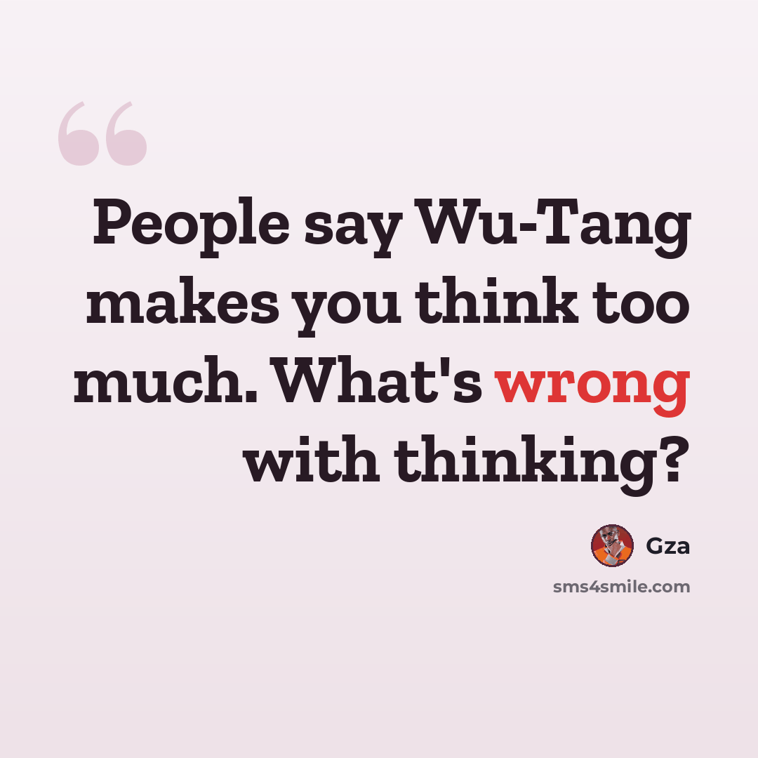 “People say Wu-Tang makes you think too much. What's wrong with thinking?” quote by Gza