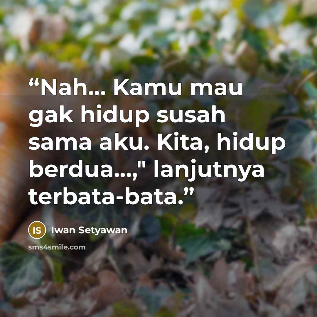 “Nah... Kamu mau gak hidup susah sama aku. Kita, hidup berdua...," lanjutnya terbata-bata.” quote by Iwan Setyawan