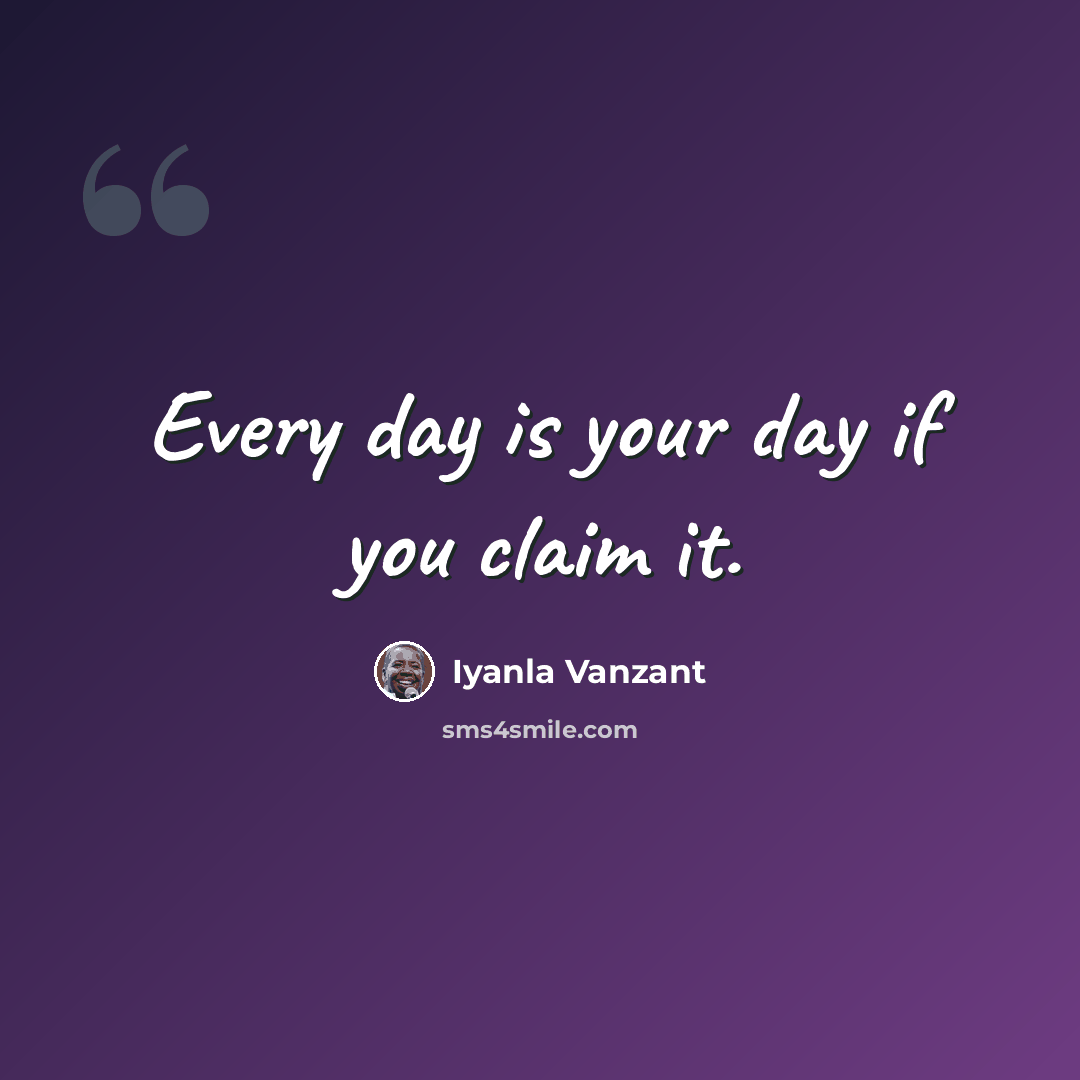 “Every day is your day if you claim it.” quote by Iyanla Vanzant