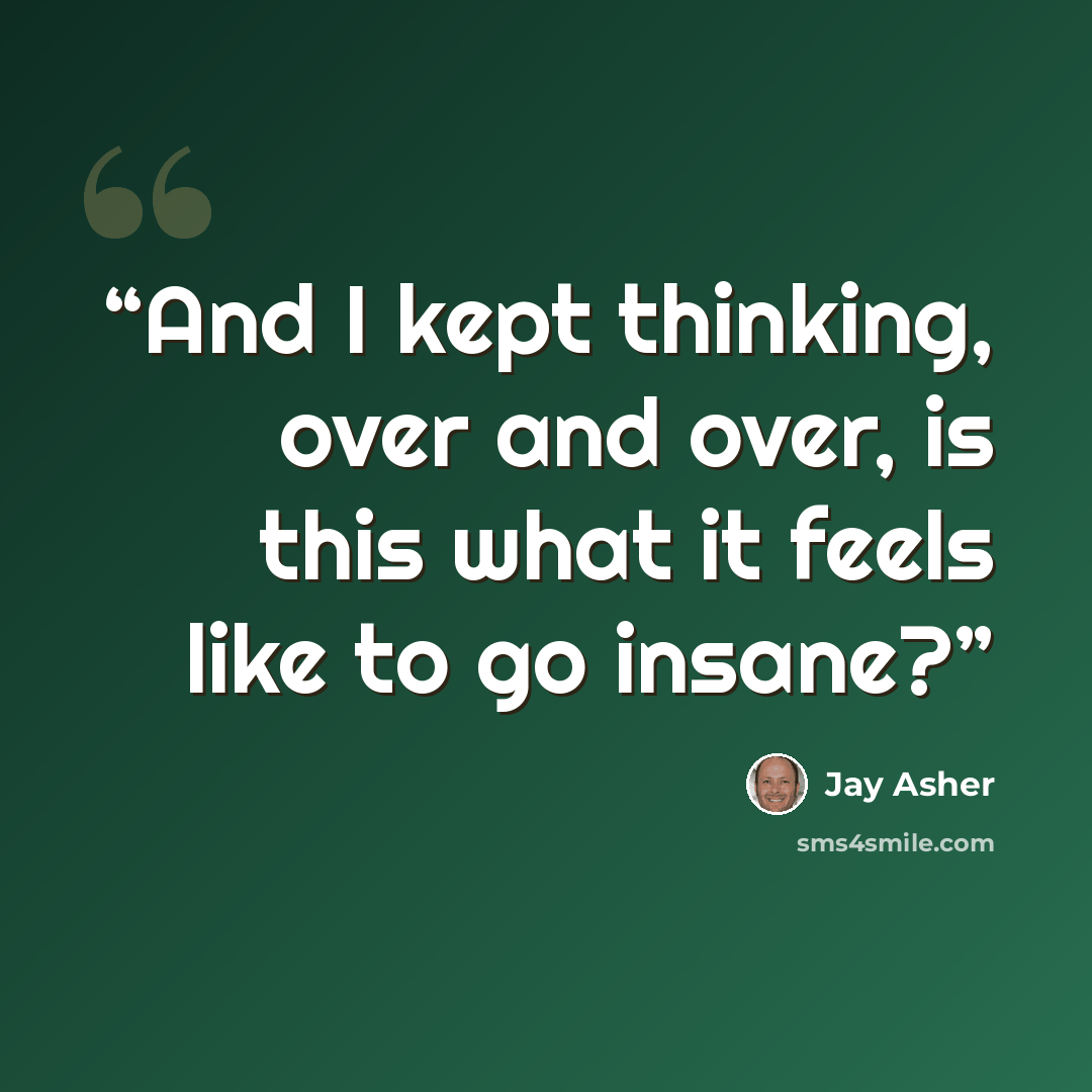 “And I kept thinking, over and over, is this what it feels like to go insane?” quote by Jay Asher