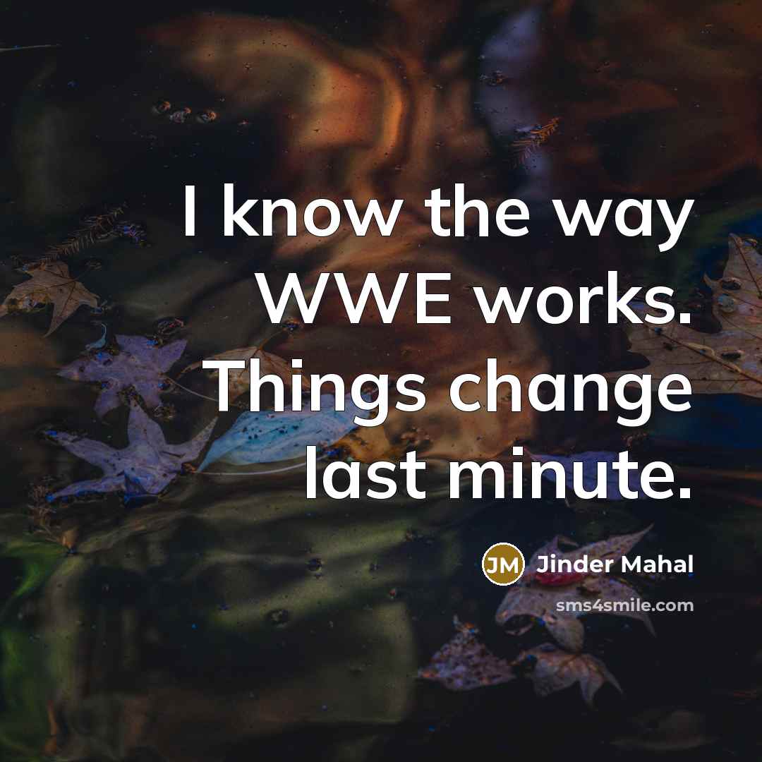 “I know the way WWE works. Things change last minute.” quote by Jinder Mahal