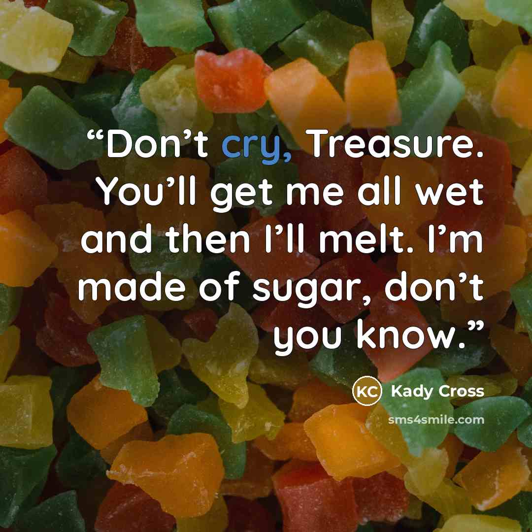 “Don’t cry, Treasure. You’ll get me all wet and then I’ll melt. I’m made of sugar, don’t you know.” quote by Kady Cross