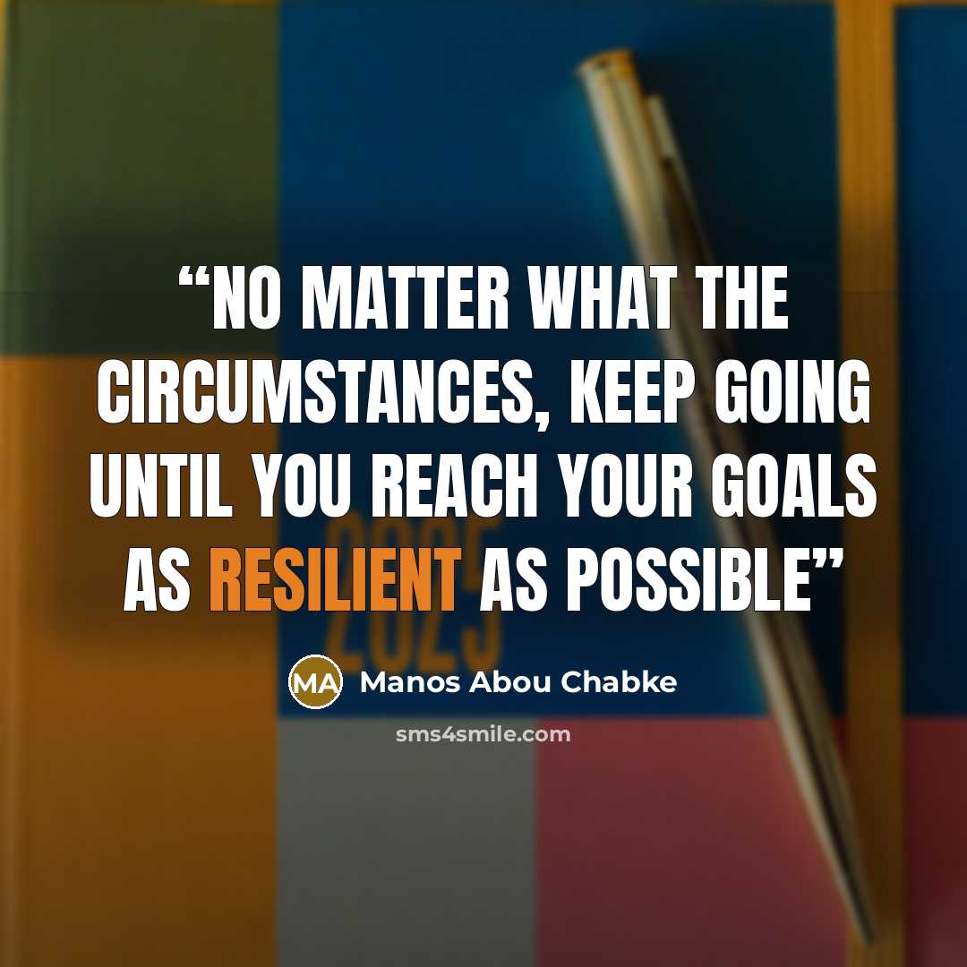 “No matter what the circumstances, keep going until you reach your goals as resilient as possible” quote by Manos Abou Chabke