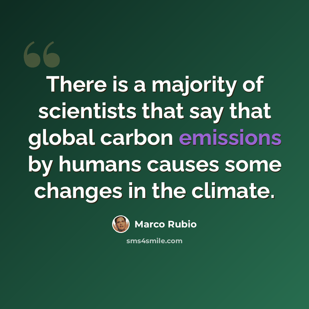 “There is a majority of scientists that say that global carbon emissions by humans causes some changes in the climate.” quote by Marco Rubio