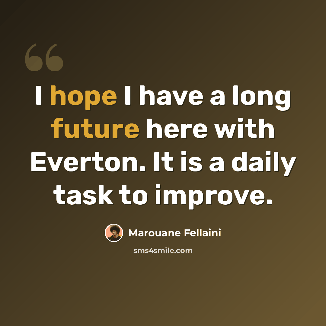 “I hope I have a long future here with Everton. It is a daily task to improve.” quote by Marouane Fellaini