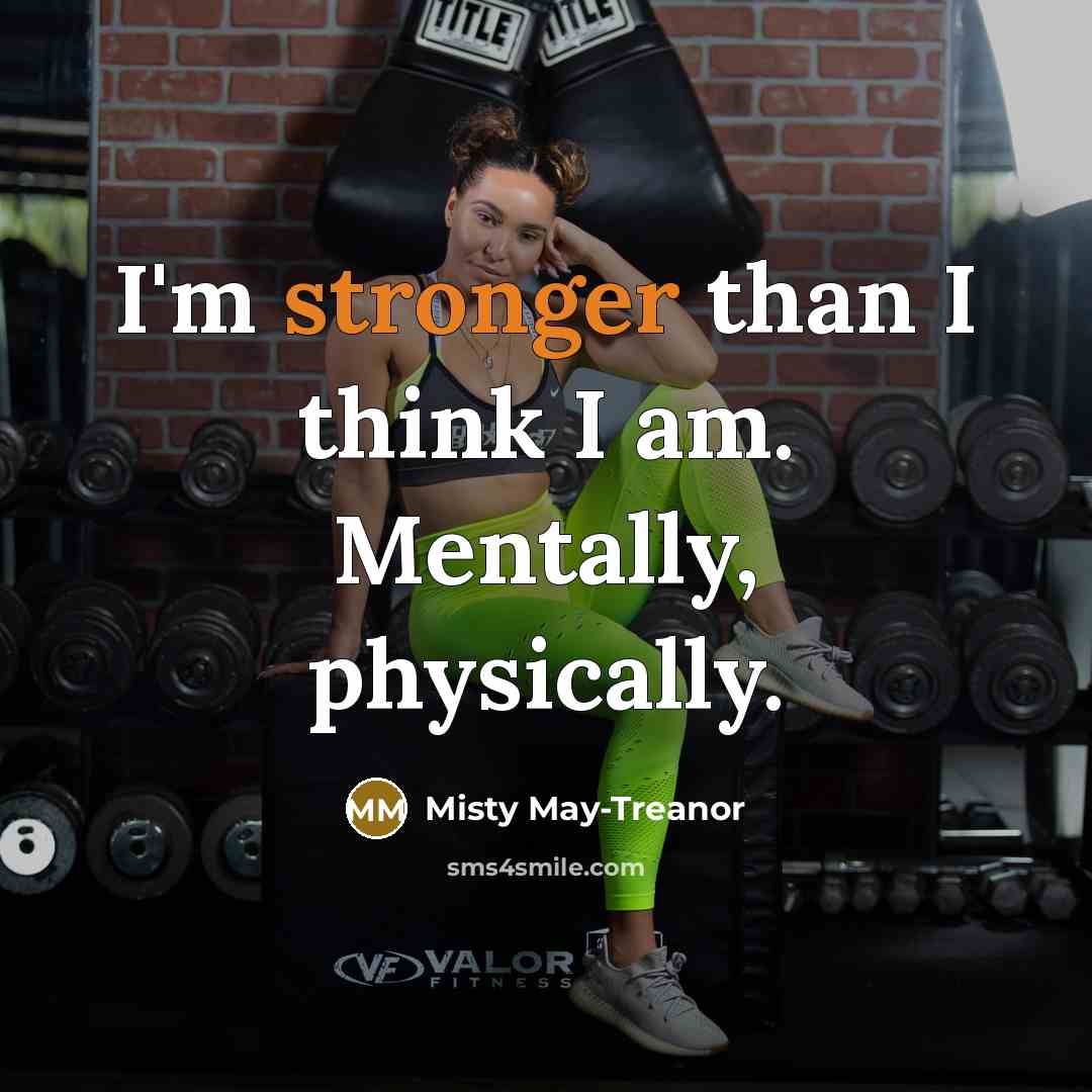 “I'm stronger than I think I am. Mentally, physically.” quote by Misty May-Treanor