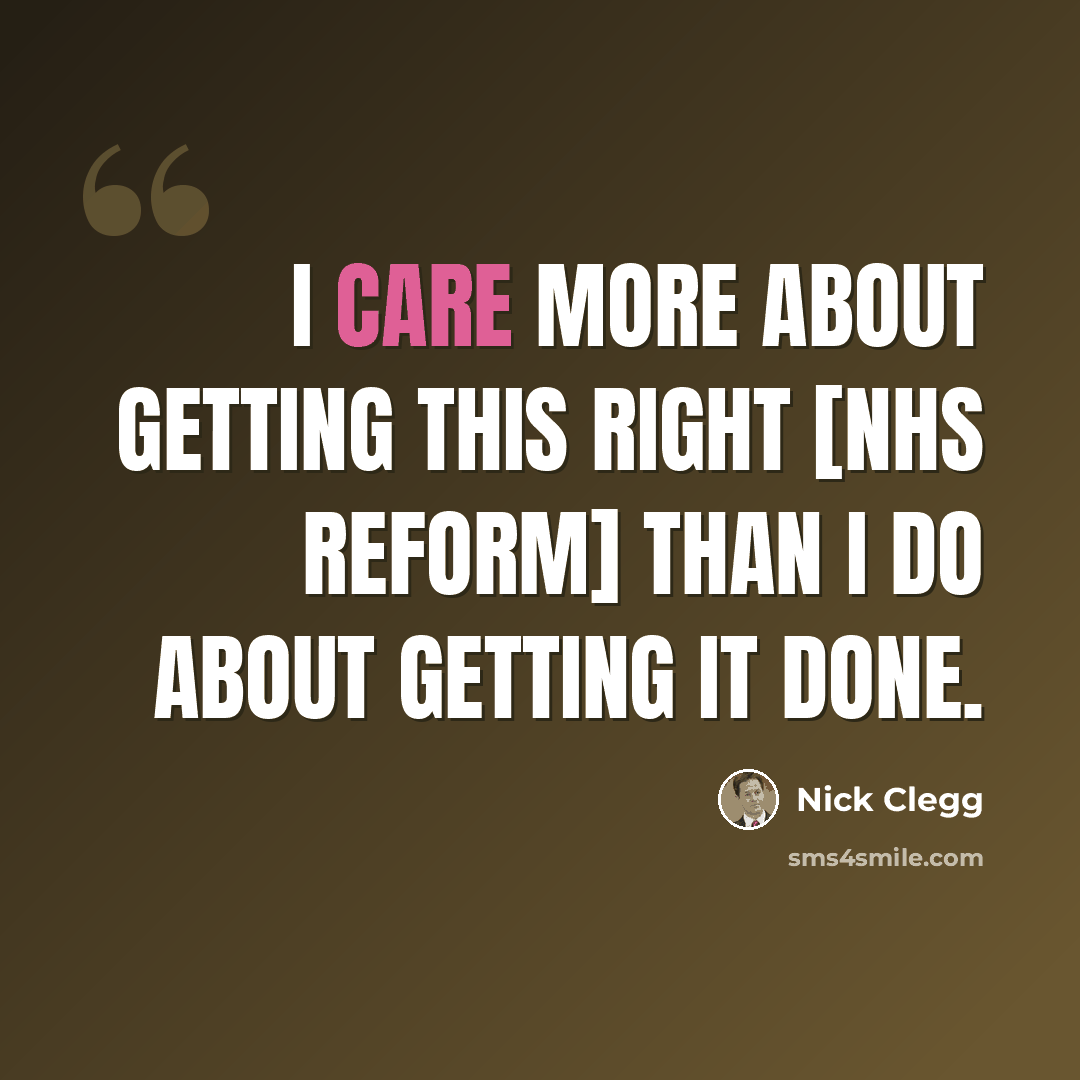 “I care more about getting this right [NHS reform] than I do about getting it done.” quote by Nick Clegg