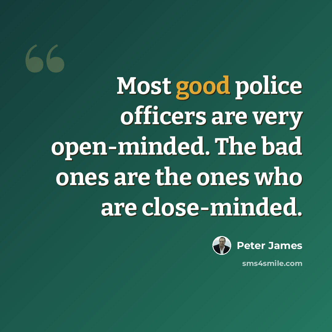 “Most good police officers are very open-minded. The bad ones are the ones who are close-minded.” quote by Peter James