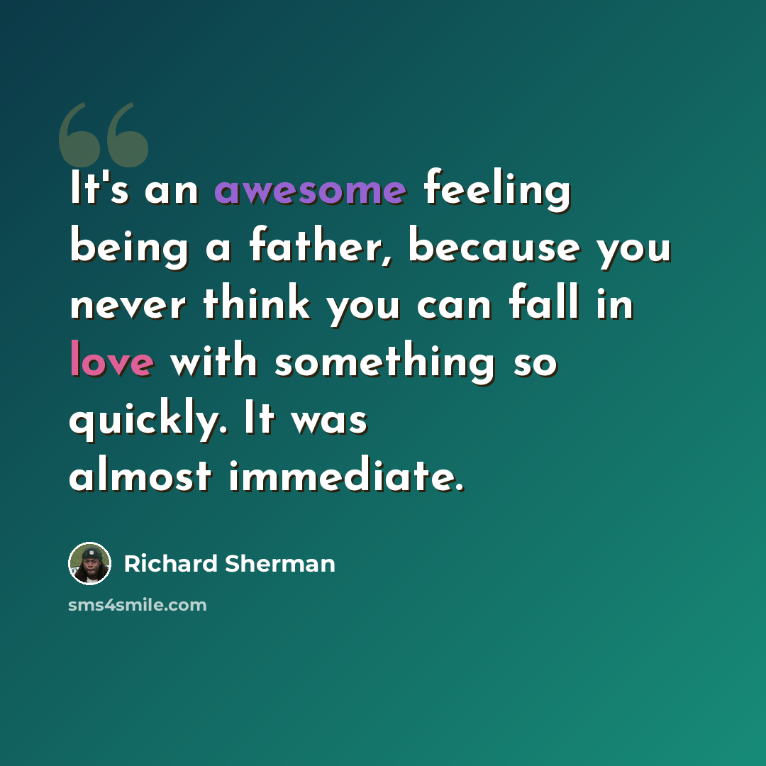 “It's an awesome feeling being a father, because you never think you can fall in love with something so quickly. It was almost immediate.” quote by Richard Sherman