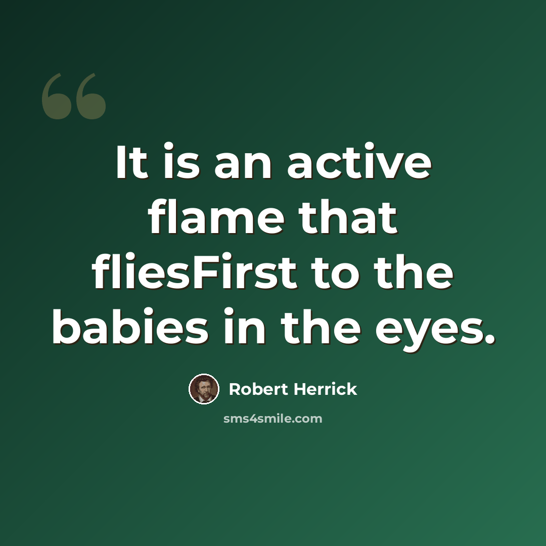 “It is an active flame that fliesFirst to the babies in the eyes.” quote by Robert Herrick