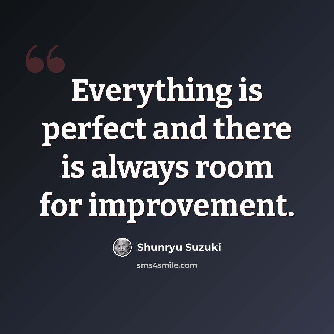 “Everything is perfect and there is always room for improvement.” quote by Shunryu Suzuki