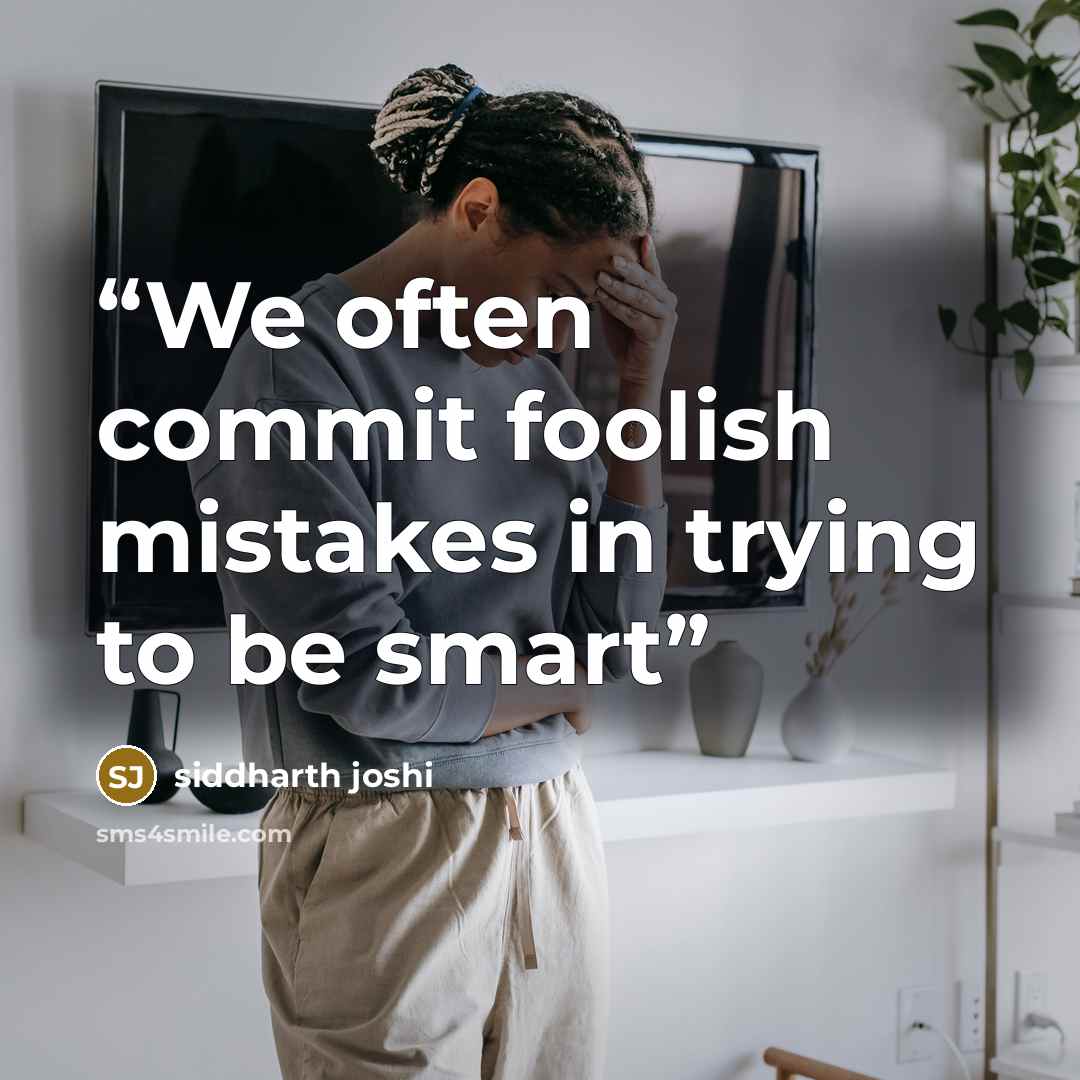“We often commit foolish mistakes in trying to be smart” quote by siddharth joshi