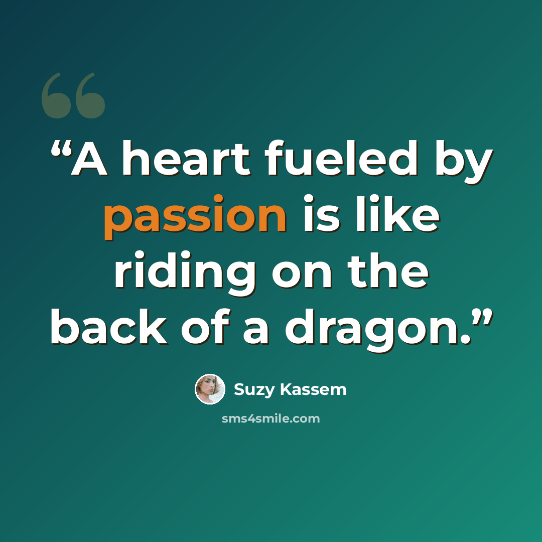 “A heart fueled by passion is like riding on the back of a dragon.” quote by Suzy Kassem
