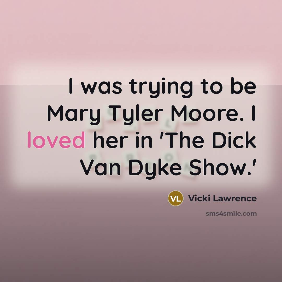 “I was trying to be Mary Tyler Moore. I loved her in 'The Dick Van Dyke Show.'” quote by Vicki Lawrence