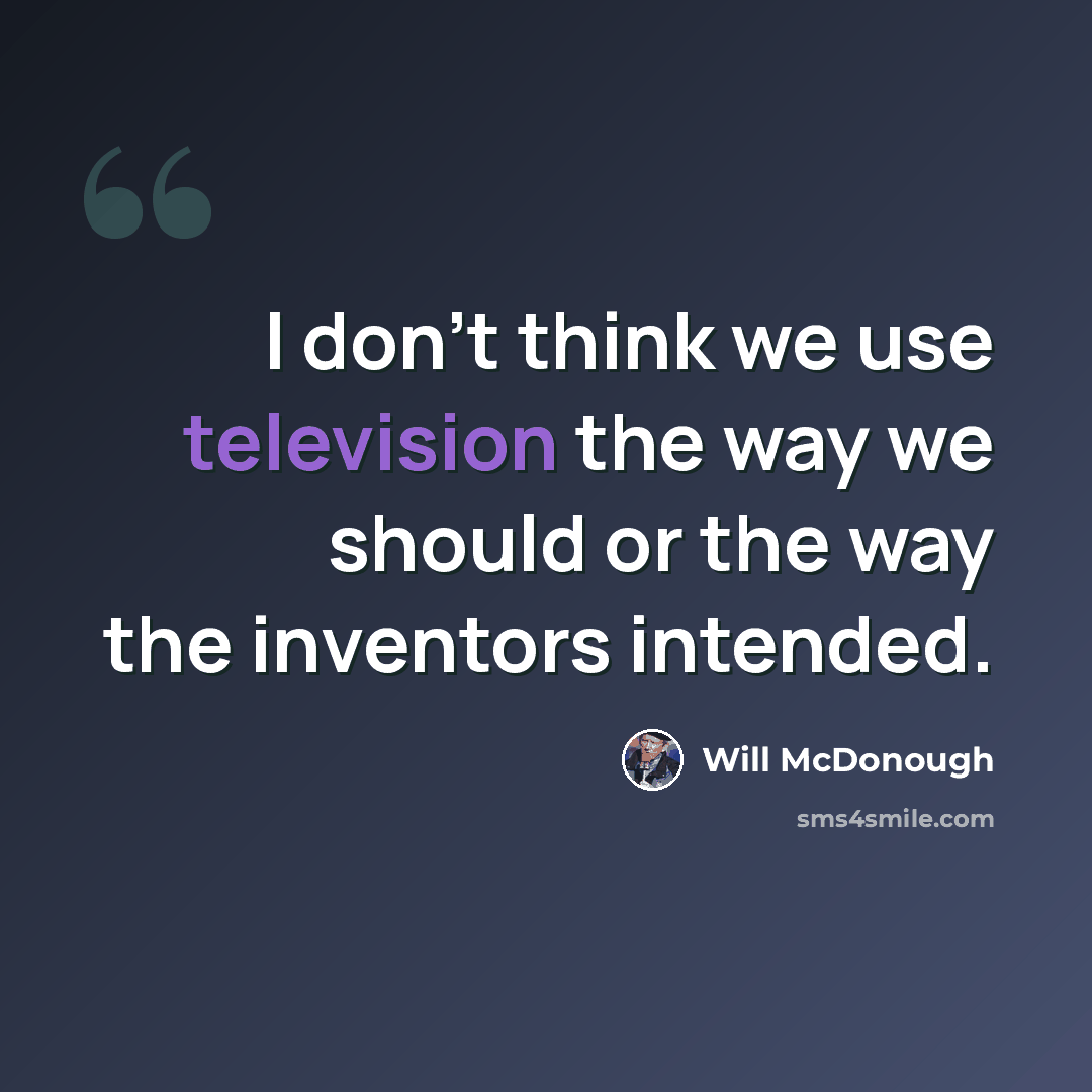 “I don't think we use television the way we should or the way the inventors intended.” quote by Will McDonough