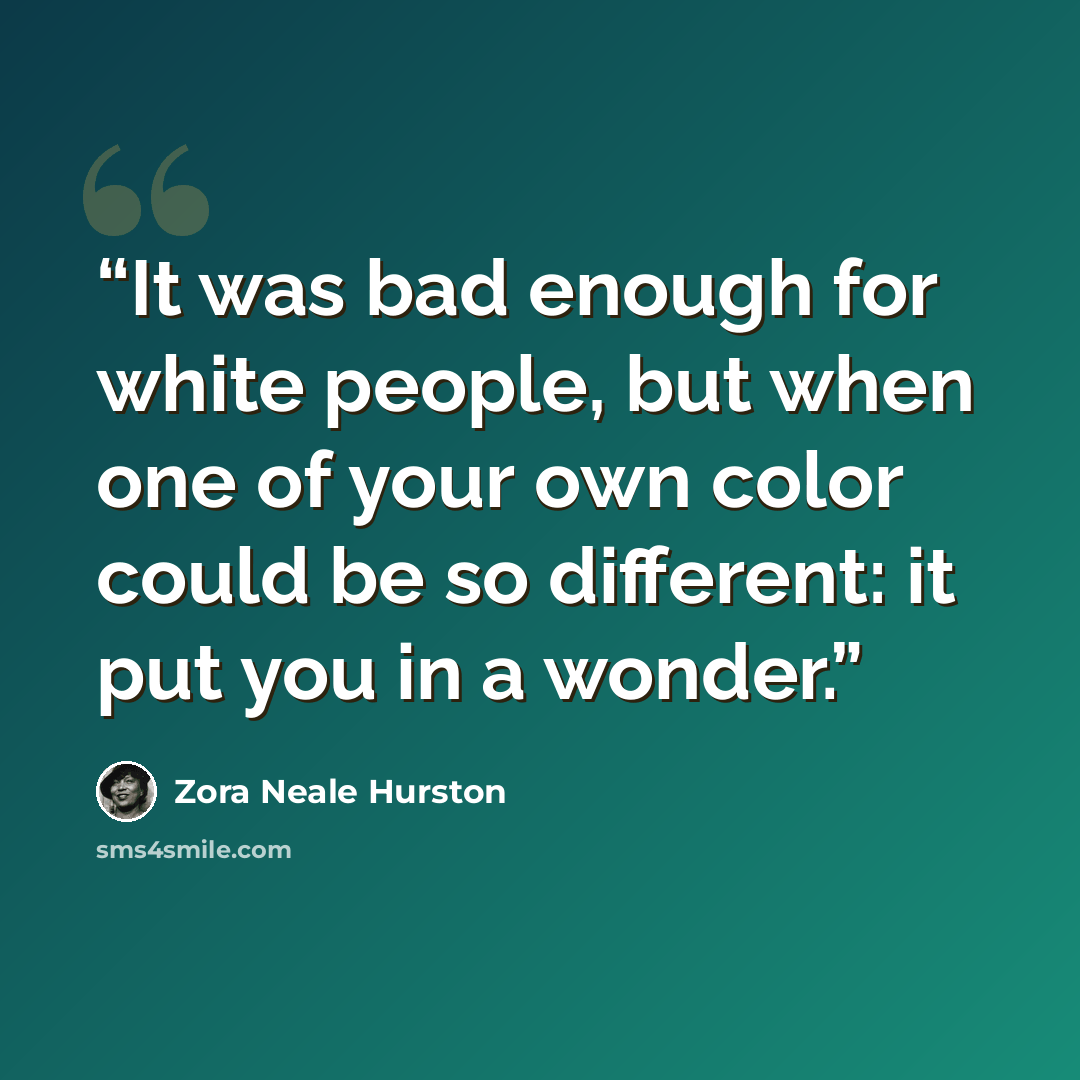 “It was bad enough for white people, but when one of your own color could be so different: it put you in a wonder.” quote by Zora Neale Hurston
