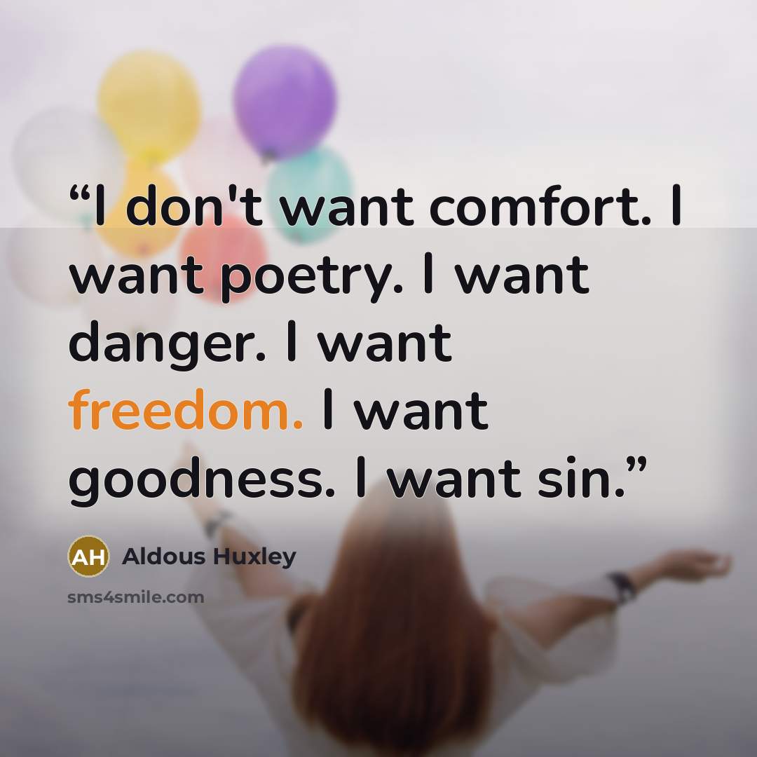“I don't want comfort. I want poetry. I want danger. I want freedom. I want goodness. I want sin.” quote by Aldous Huxley