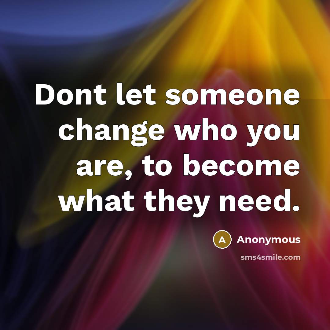 “Dont let someone change who you are, to become what they need.” quote by Anonymous