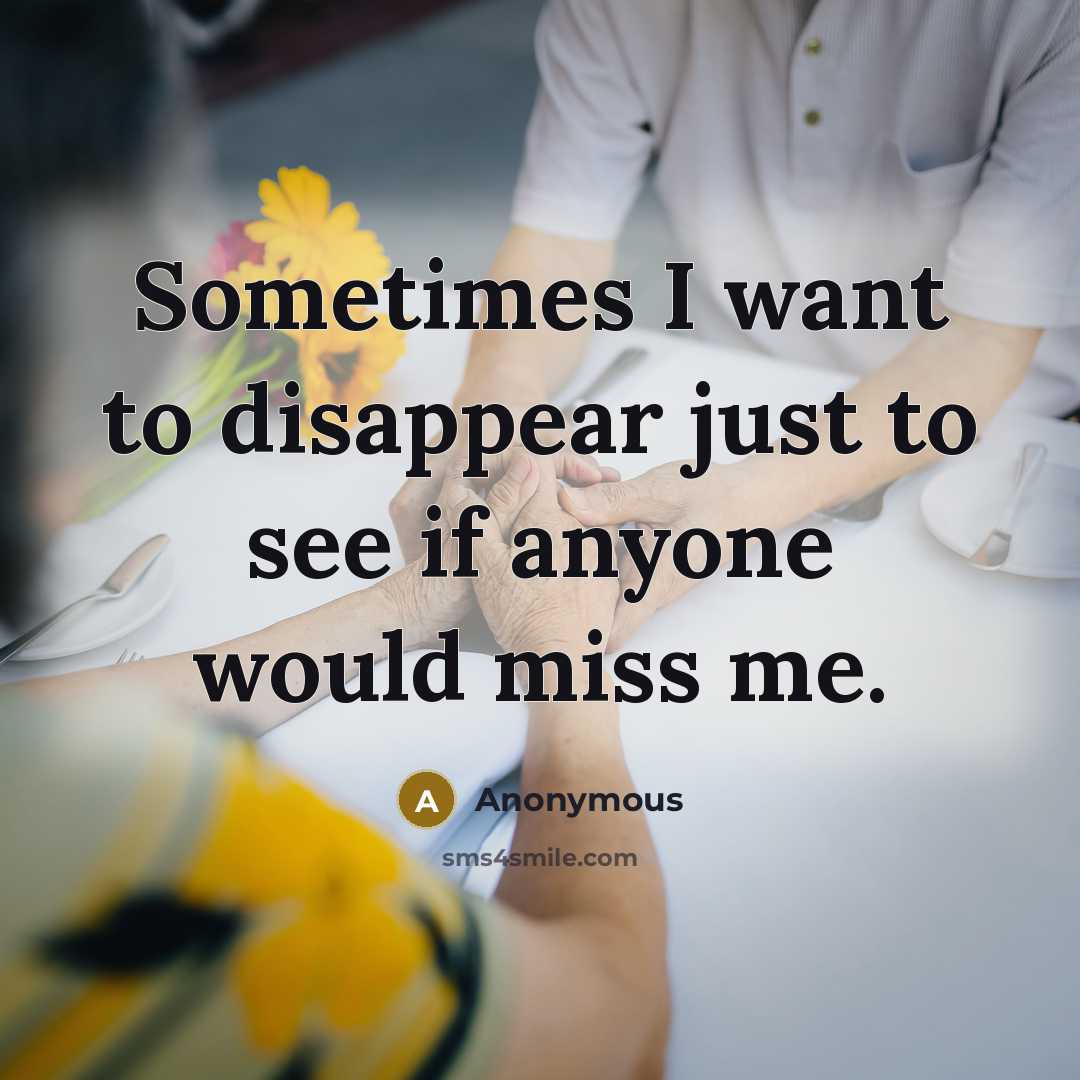 “Sometimes I want to disappear just to see if anyone would miss me.” quote by Anonymous