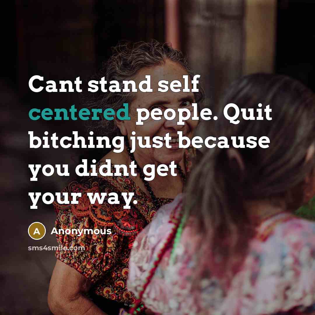 “Cant stand self centered people. Quit bitching just because you didnt get your way.” quote by Anonymous