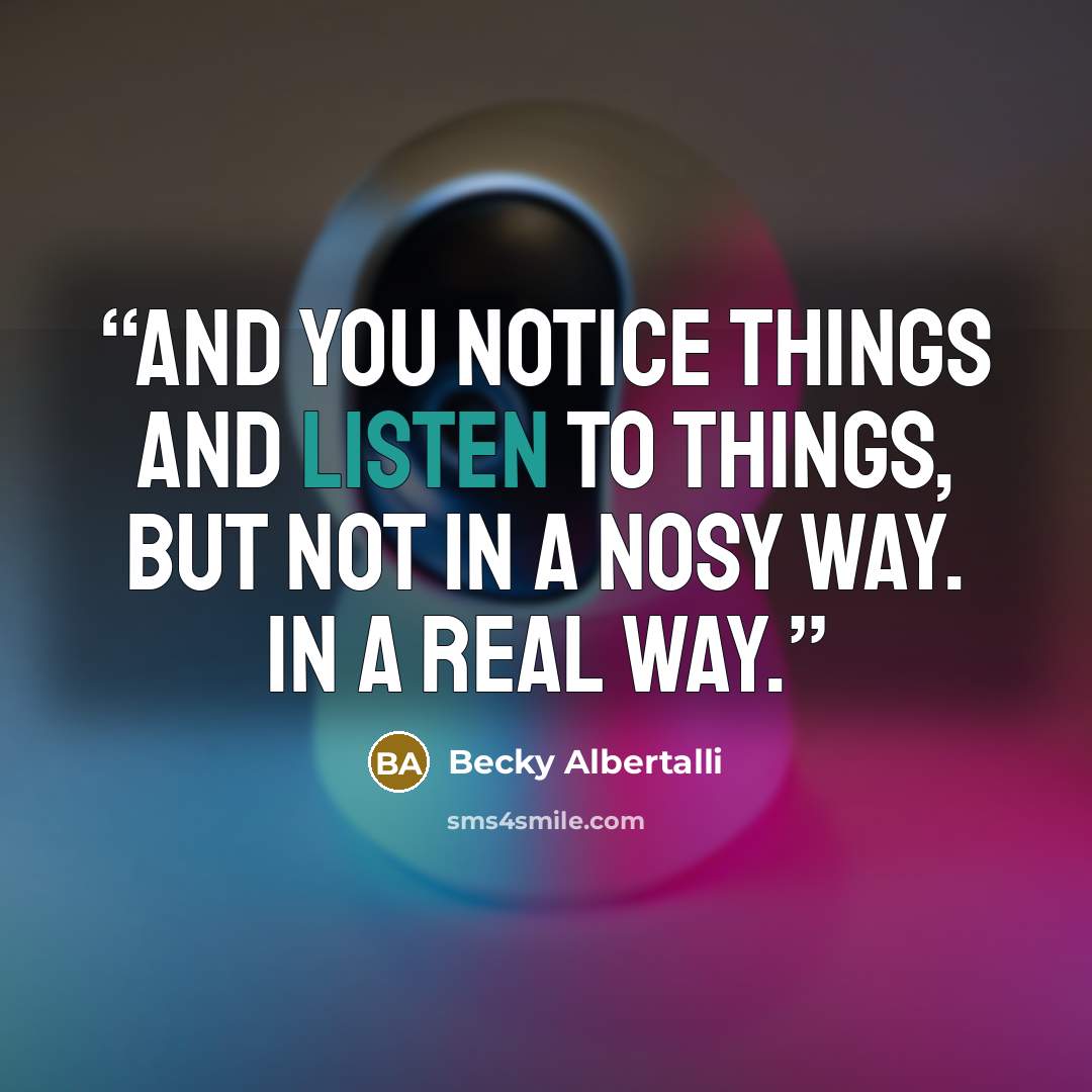 “And you notice things and listen to things, but not in a nosy way. In a real way.” quote by Becky Albertalli