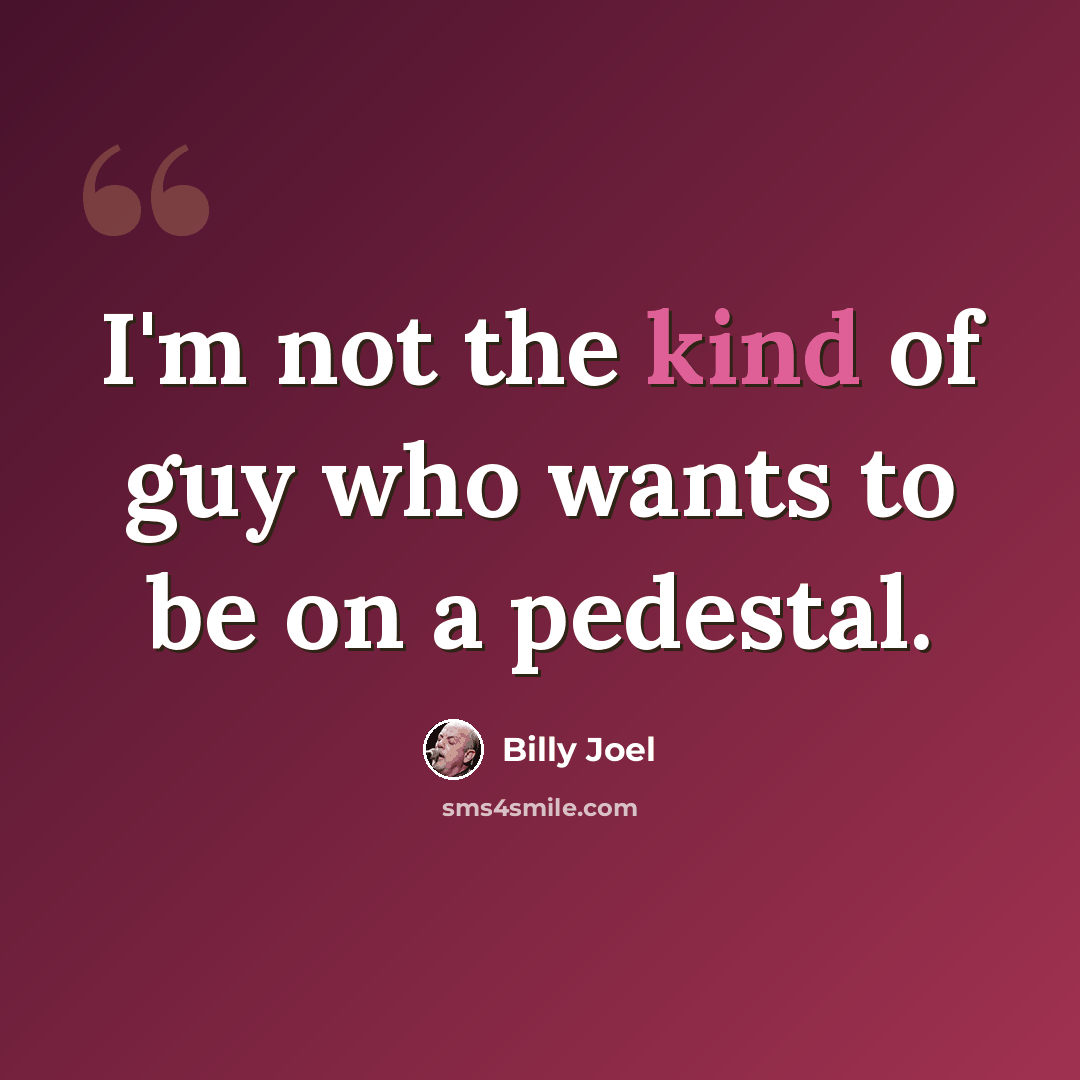 “I'm not the kind of guy who wants to be on a pedestal.” quote by Billy Joel