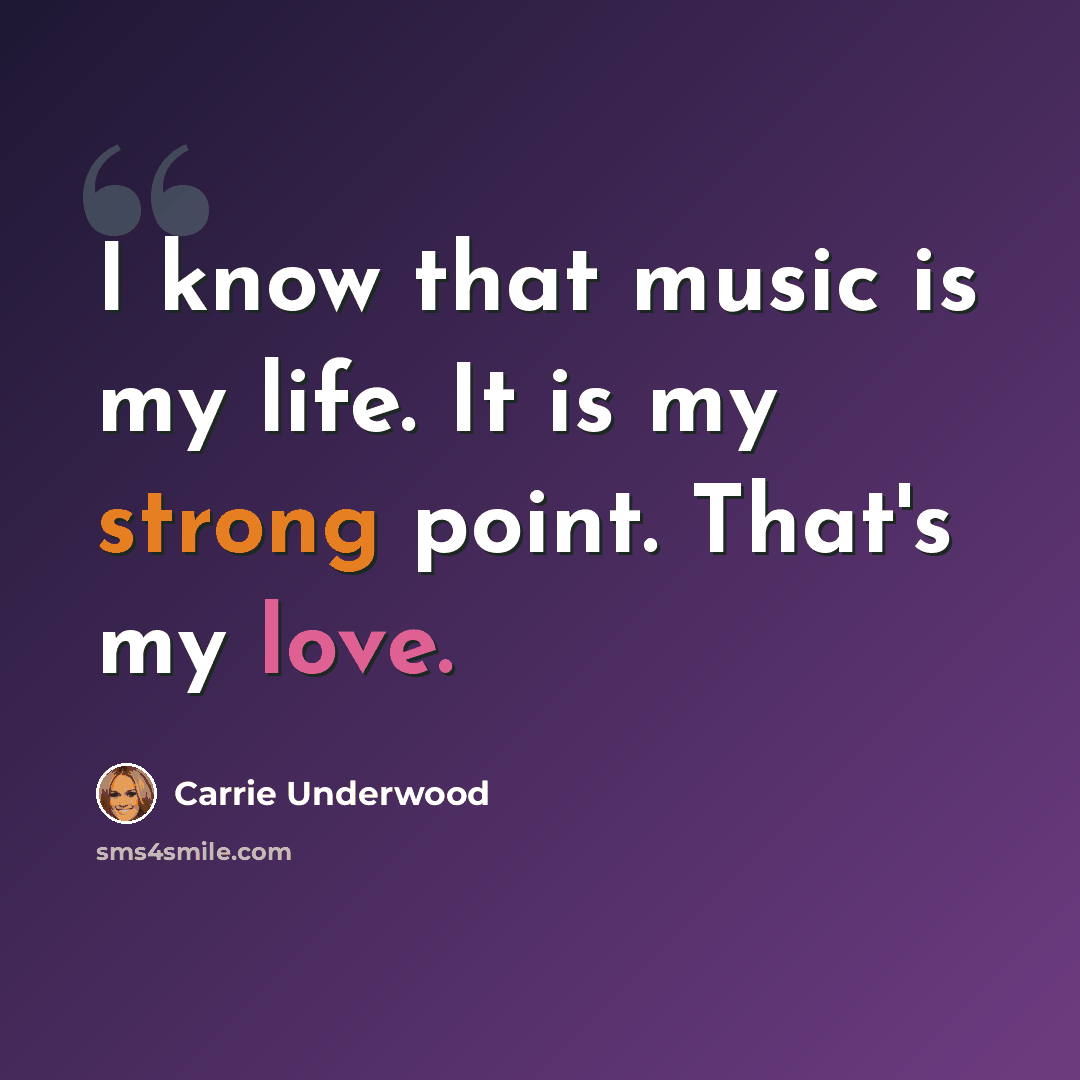 “I know that music is my life. It is my strong point. That's my love.” quote by Carrie Underwood