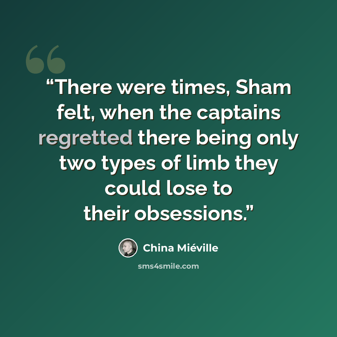 “There were times, Sham felt, when the captains regretted there being only two types of limb they could lose to their obsessions.” quote by China Miéville
