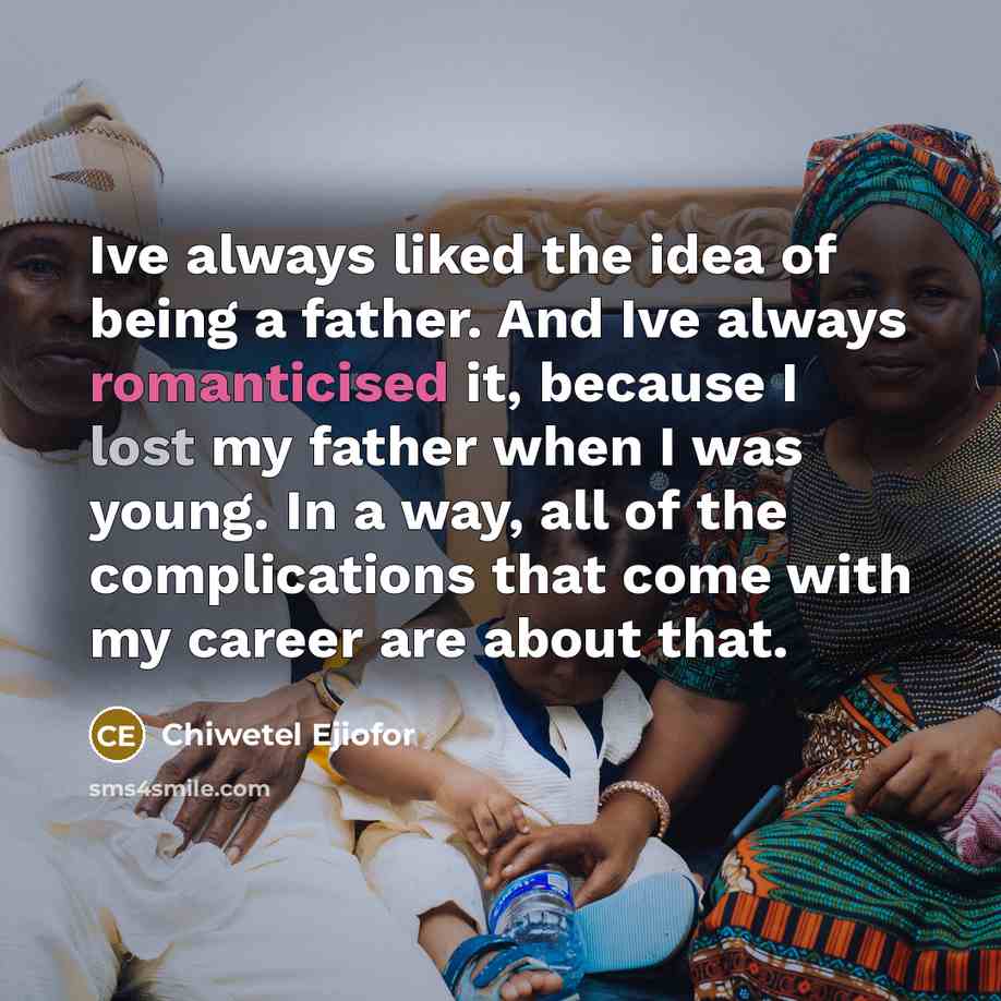 “Ive always liked the idea of being a father. And Ive always romanticised it, because I lost my father when I was young. In a way, all of the complications that come with my career are about that.” quote by Chiwetel Ejiofor