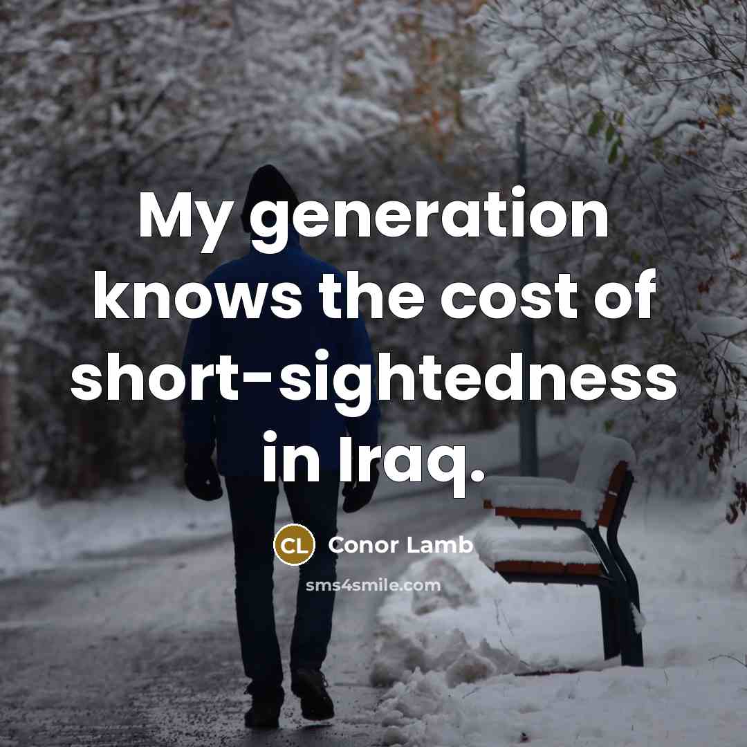 “My generation knows the cost of short-sightedness in Iraq.” quote by Conor Lamb