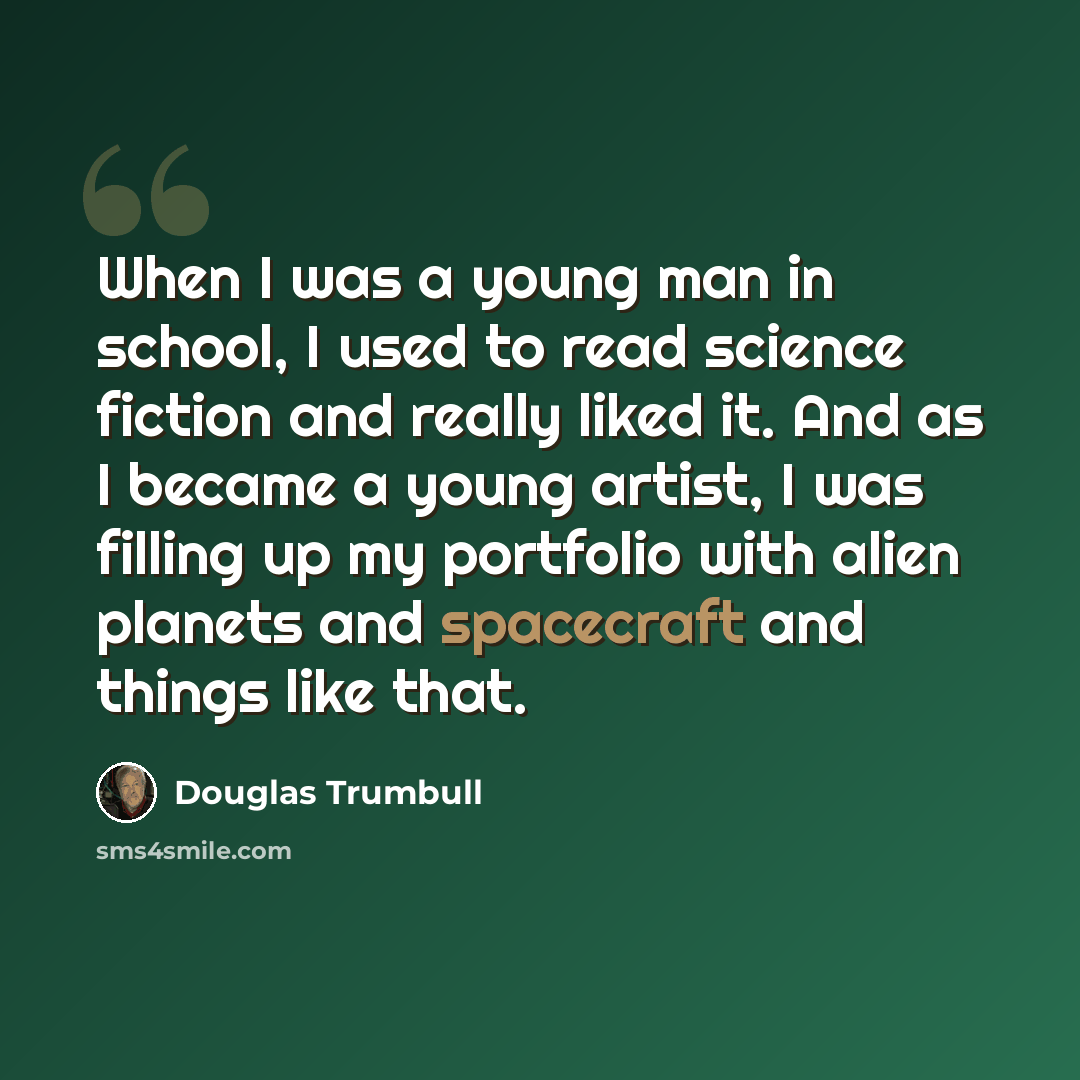 “When I was a young man in school, I used to read science fiction and really liked it. And as I became a young artist, I was filling up my portfolio with alien planets and spacecraft and things like that.” quote by Douglas Trumbull