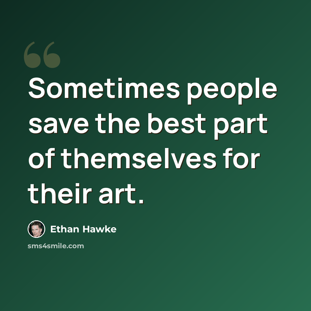 “Sometimes people save the best part of themselves for their art.” quote by Ethan Hawke
