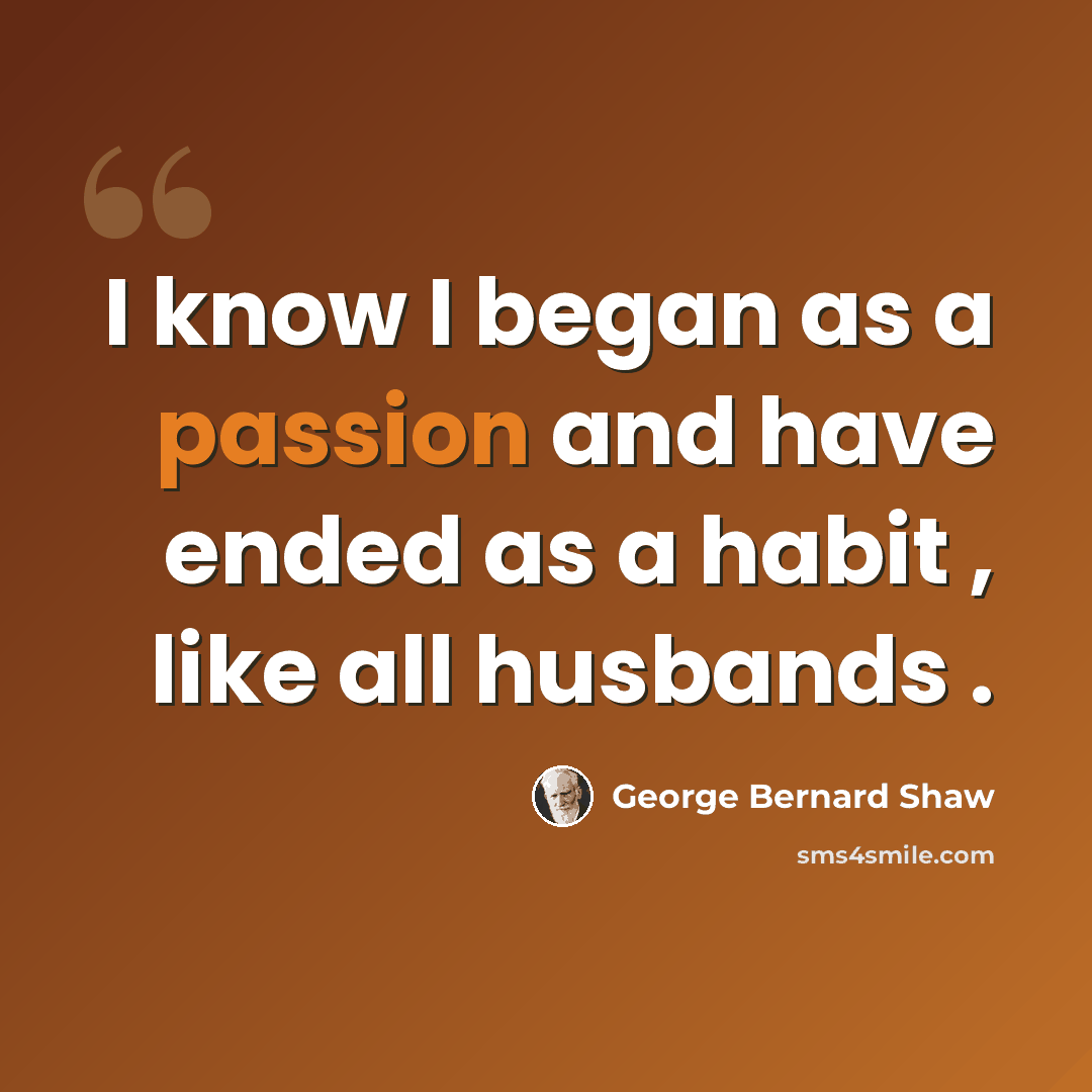 “I know I began as a passion and have ended as a habit , like all husbands .” quote by George Bernard Shaw