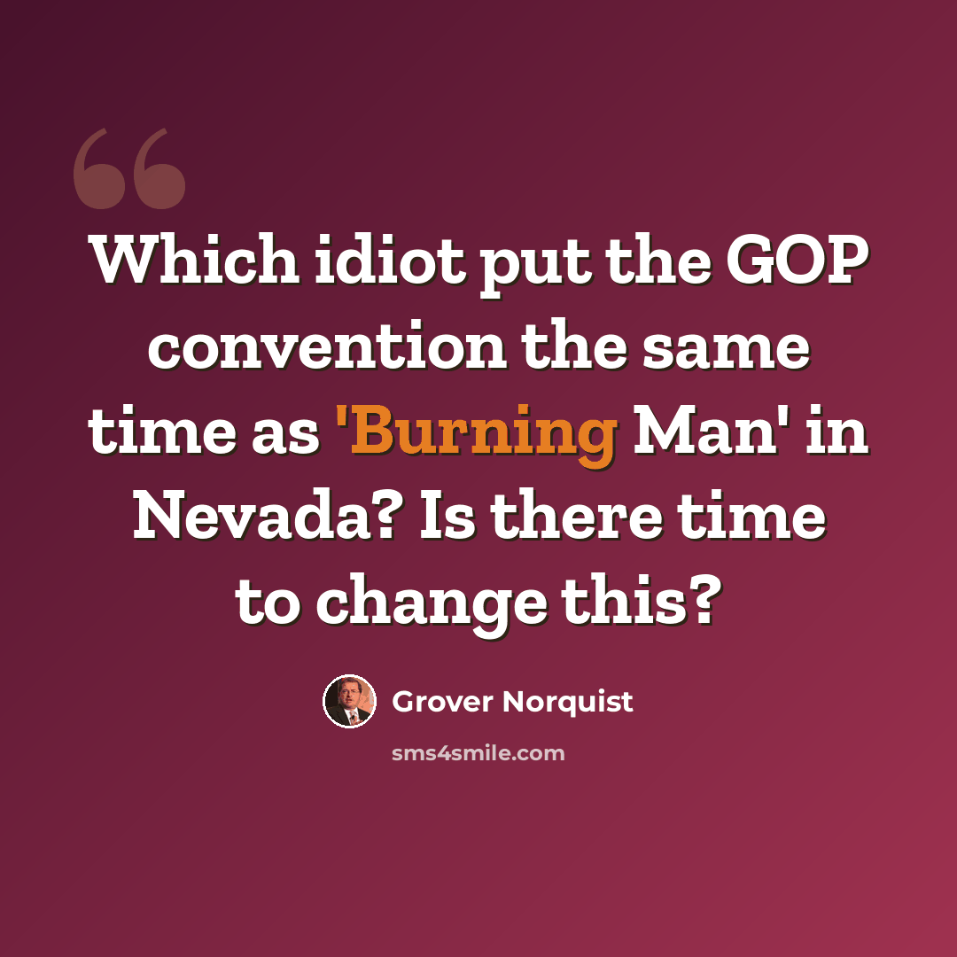 “Which idiot put the GOP convention the same time as 'Burning Man' in Nevada? Is there time to change this?” quote by Grover Norquist