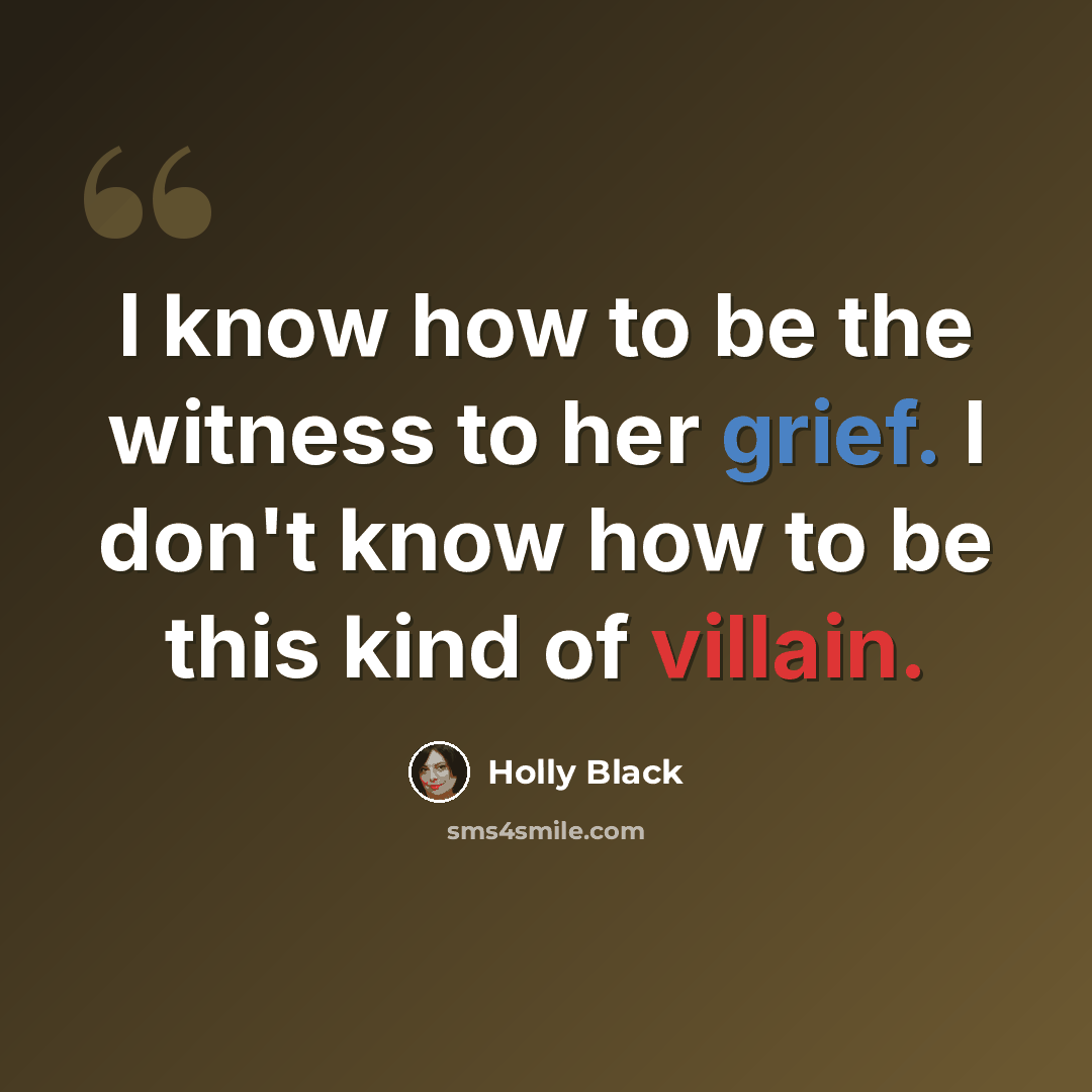 “I know how to be the witness to her grief. I don't know how to be this kind of villain.” quote by Holly Black