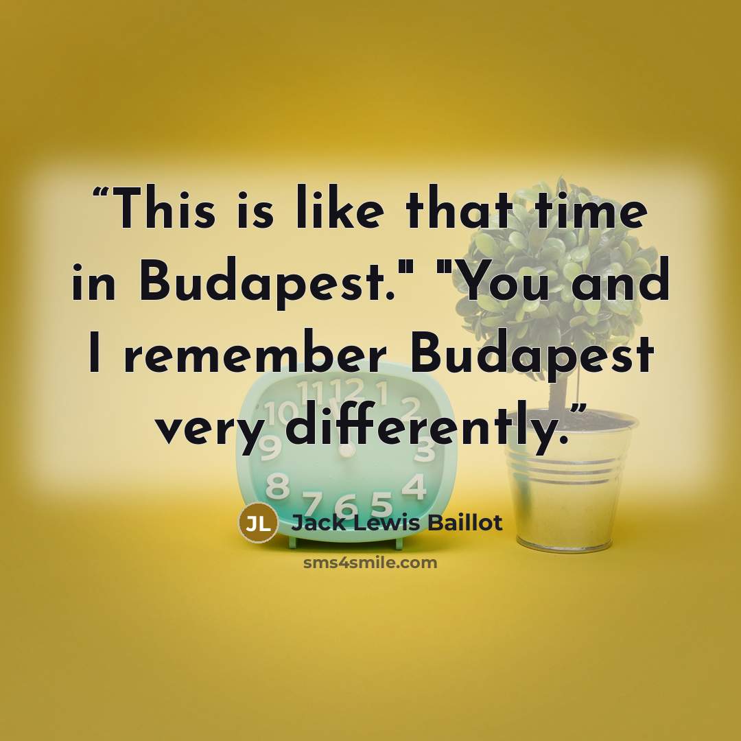 “This is like that time in Budapest." "You and I remember Budapest very differently.” quote by Jack Lewis Baillot