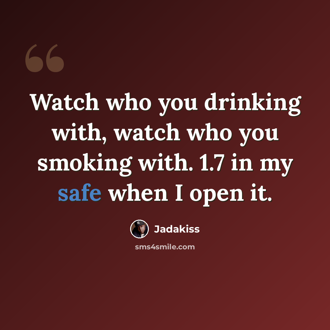 “Watch who you drinking with, watch who you smoking with. 1.7 in my safe when I open it.” quote by Jadakiss
