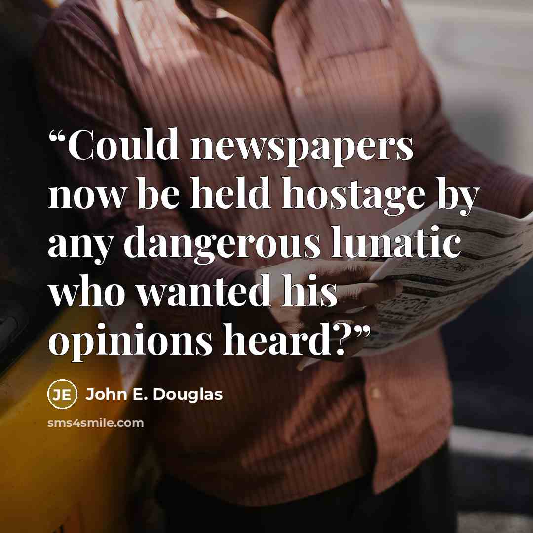 “Could newspapers now be held hostage by any dangerous lunatic who wanted his opinions heard?” quote by John E. Douglas