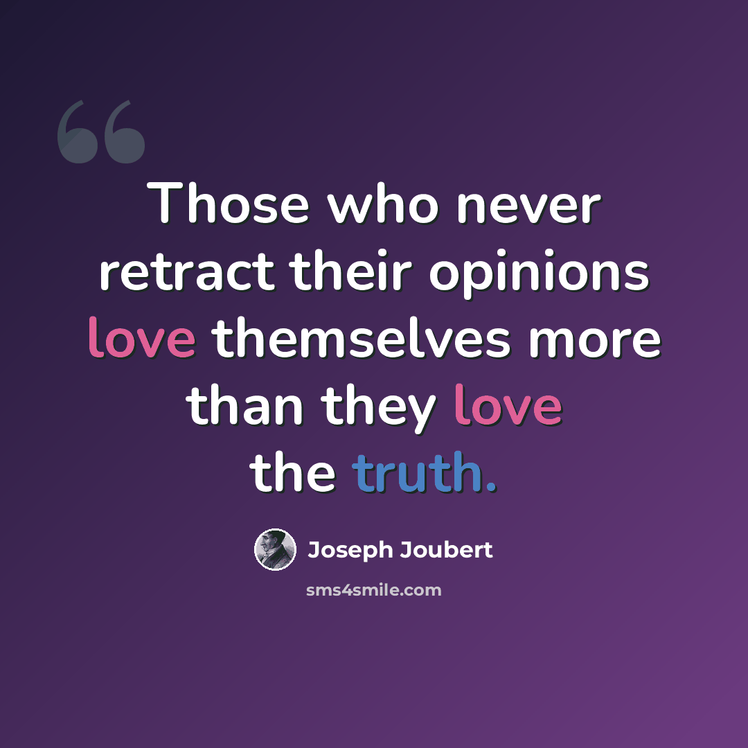 “Those who never retract their opinions love themselves more than they love the truth.” quote by Joseph Joubert