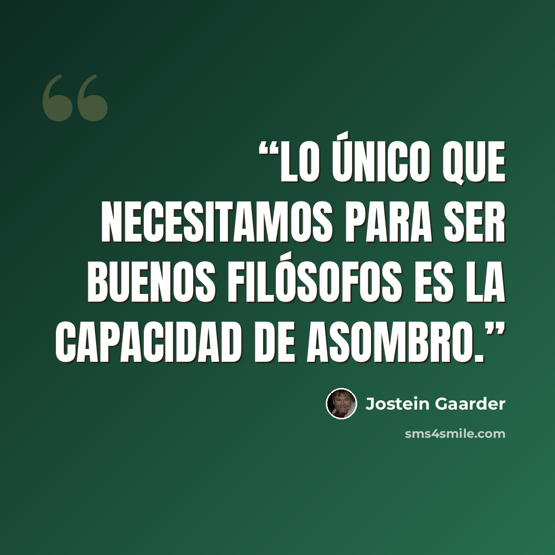 “LO ÚNICO QUE NECESITAMOS PARA SER BUENOS FILÓSOFOS ES LA CAPACIDAD DE ASOMBRO.” quote by Jostein Gaarder